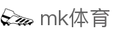 MK体育app官网 - 实时体育赛事头条深度分析入口